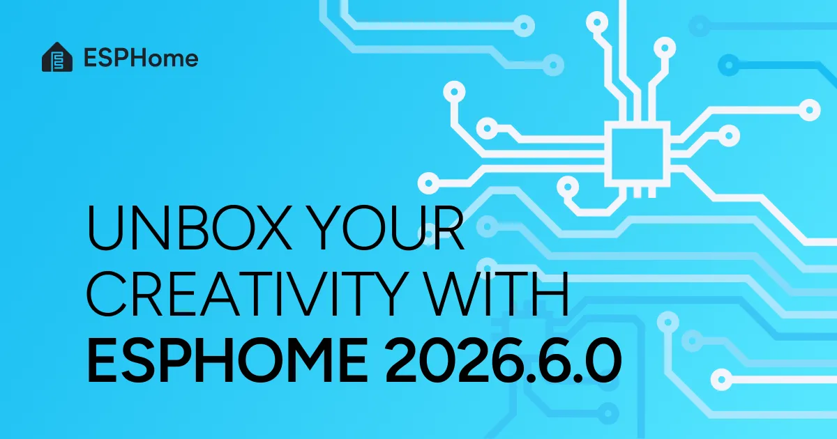 Unbox your creativity with ESPHome 2026.6.0